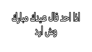 اذا احد قالي عيدك مبارك وش اقول