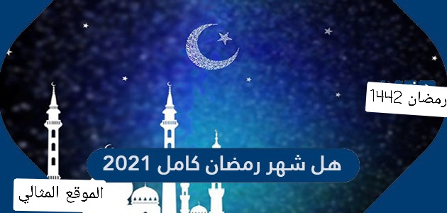 هل شهر رمضان كامل ١٤٤٢
