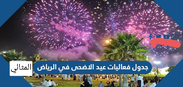 جدول فعاليات عيد الاضحى في الرياض 1442 2021 الموقع المثالي