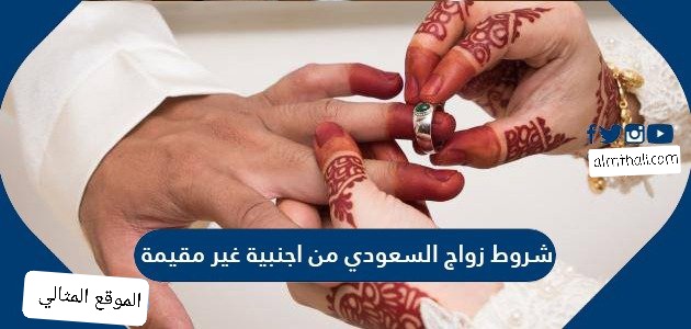 1442 أجنبية شروط زواج السعودي من شروط زواج