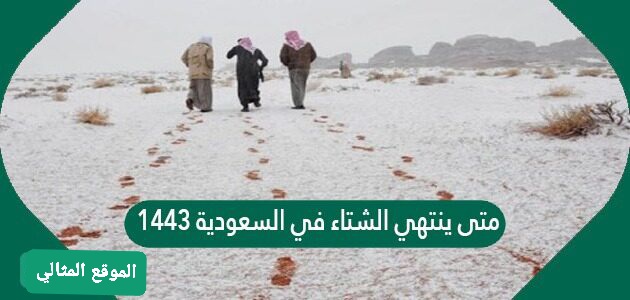 متى ينتهي الشتاء في السعودية 1443