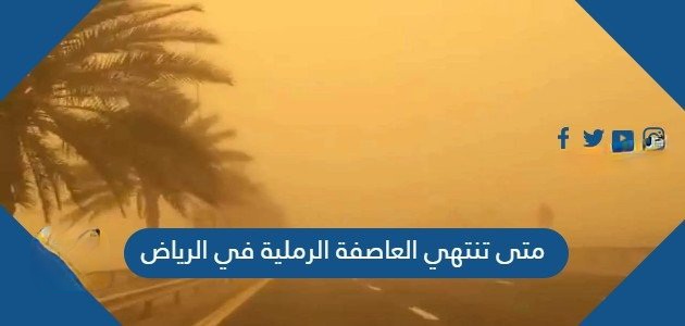 متى تنتهي العاصفه الرمليه في الرياض